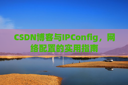 CSDN博客与IPConfig,网络配置的实用指南